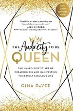 The Audacity to Be Queen: The Unapologetic Art of Dreaming Big and Manifesting Your Most Fabulous Life