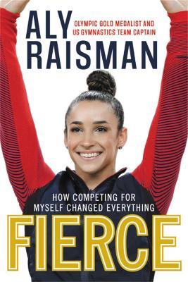 Fierce: How Competing for Myself Changed Everything - Aly Raisman - cover
