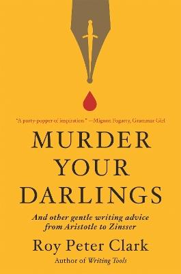 Murder Your Darlings: And Other Gentle Writing Advice from Aristotle to Zinsser - Roy Peter Clark - cover