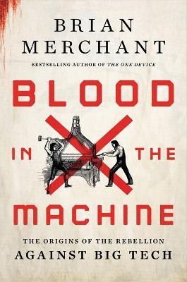 Blood in the Machine: The Origins of the Rebellion Against Big Tech - Brian Merchant - cover