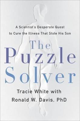 The Puzzle Solver: A Scientist's Desperate Quest to Cure the Illness That Stole His Son - Tracie White - cover