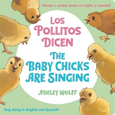 The Baby Chicks Are Singing/Los Pollitos Dicen: Sing Along in English and Spanish!/Vamos a Cantar Junto en Ingles y Espanol! - Ashley Wolff - cover
