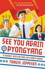 See You Again in Pyongyang: A Journey into Kim Jong Un's North Korea