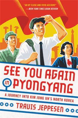 See You Again in Pyongyang: A Journey into Kim Jong Un's North Korea - Travis Jeppesen - cover