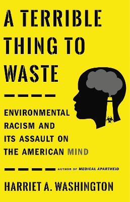 A Terrible Thing to Waste: Environmental Racism and Its Assault on the American Mind - Harriet A. Washington - cover
