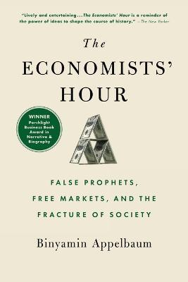 The Economists' Hour: False Prophets, Free Markets, and the Fracture of Society - Binyamin Appelbaum - cover
