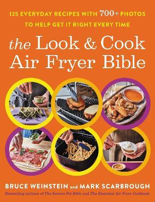 The Look and Cook Air Fryer Bible: 125 Everyday Recipes with 700+ Photos to Help Get It Right Every Time - Bruce Weinstein,Mark Scarbrough - cover