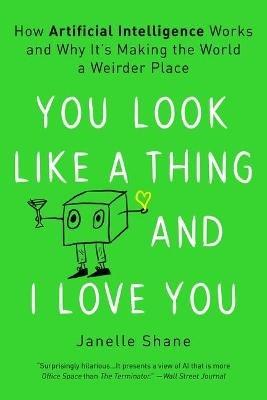 You Look Like a Thing and I Love You: How Artificial Intelligence Works and Why It's Making the World a Weirder Place - Janelle Shane - cover