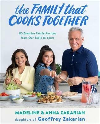 The Family That Cooks Together: 85 Zakarian Family Recipes from Our Table to Yours - Anna Zakarian,Madeline Zakarian - cover
