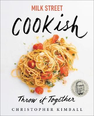 Milk Street: Cookish: Throw It Together: Big Flavors. Simple Techniques. 200 Ways to Reinvent Dinner. - Christopher Kimball - cover