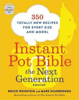 Instant Pot Bible: The Next Generation: 350 Totally New Recipes for Every Size and Model - Bruce Weinstein,Mark Scarbrough - cover