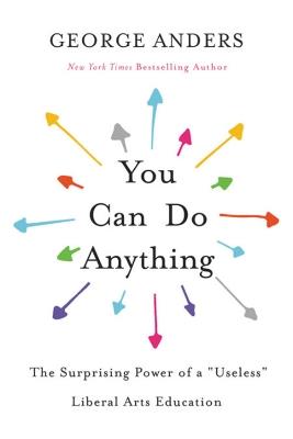You Can Do Anything: The Surprising Power of a "Useless" Liberal Arts Education - George Anders,George Anders - cover