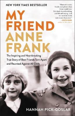 My Friend Anne Frank: The Inspiring and Heartbreaking True Story of Best Friends Torn Apart and Reunited Against All Odds - Hannah Pick-Goslar - cover