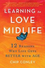 Learning to Love Midlife: 12 Reasons Why Life Gets Better with Age