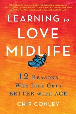 Learning to Love Midlife: 12 Reasons Why Life Gets Better with Age - Chip Conley - cover