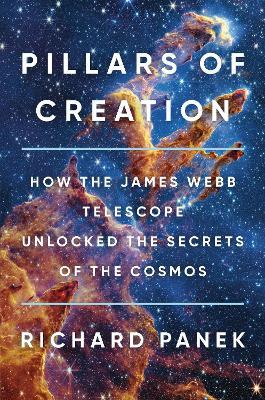Pillars of Creation: How the James Webb Telescope Unlocked the Secrets of the Cosmos - Richard Panek - cover