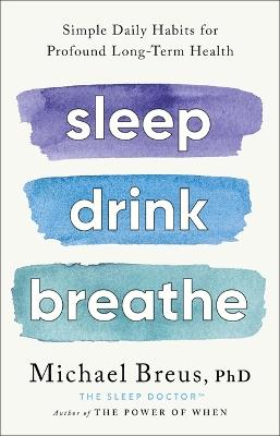 Sleep Drink Breathe: Simple Daily Habits for Profound Long-Term Health - Michael Breus Phd - cover