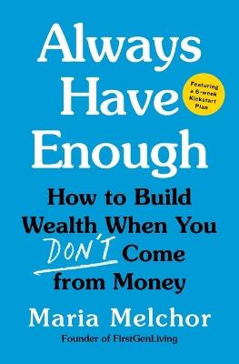 Always Have Enough: How to Build Wealth When You Don't Come from Money--Featuring a 6-Week Kickstart Plan - Maria Melchor - cover