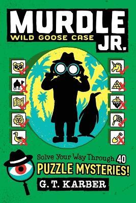Murdle Jr.: Wild Goose Case: Solve Your Way Through 40 Puzzle Mysteries! - G T Karber - cover
