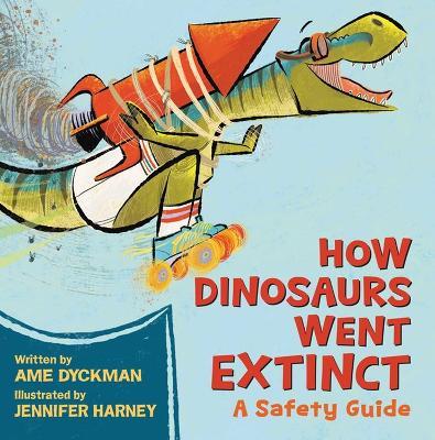 How Dinosaurs Went Extinct: A Safety Guide - Ame Dyckman,Jennifer Harney - cover