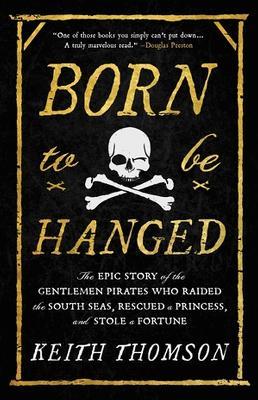Born to Be Hanged: The Epic Story of the Gentlemen Pirates Who Raided the South Seas, Rescued a Princess, and Stole a Fortune - Keith Thomson - cover