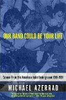 Our Band Could Be Your Life: Scenes from the American Indie Underground - Michael Azerrad - cover