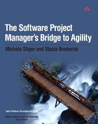 Software Project Manager's Bridge to Agility, The - Michele Sliger,Stacia Broderick - cover