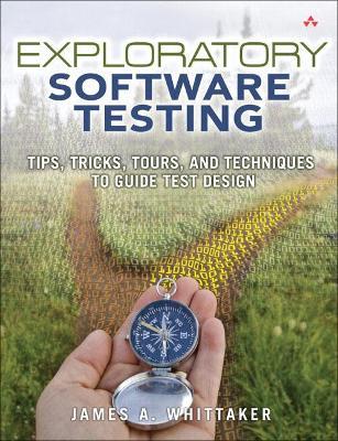 Exploratory Software Testing: Tips, Tricks, Tours, and Techniques to Guide Test Design - James Whittaker - cover