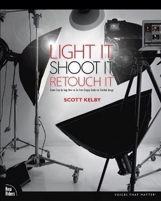 Light It, Shoot It, Retouch It: Learn Step by Step How to Go from Empty Studio to Finished Image - Scott Kelby - cover