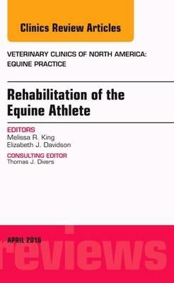 Rehabilitation of the Equine Athlete, An Issue of Veterinary Clinics of North America: Equine Practice - Melissa R. King,Elizabeth J. Davidson - cover