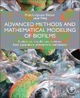 Advanced Methods and Mathematical Modeling of Biofilms: Applications in Health Care, Medicine, Food, Aquaculture, Environment, and Industry - Mojtaba Aghajani Delavar,Junye Wang - cover