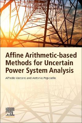 Affine Arithmetic-Based Methods for Uncertain Power System Analysis - Alfredo Vaccaro,Antonio Pepiciello - cover