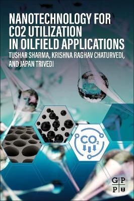 Nanotechnology for CO2 Utilization in Oilfield Applications - Tushar Sharma,Krishna Raghav Chaturvedi,Japan Trivedi - cover