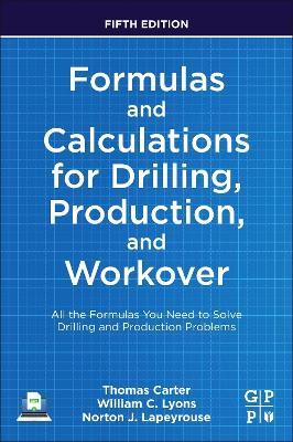 Formulas and Calculations for Drilling, Production, and Workover: All the Formulas You Need to Solve Drilling and Production Problems - Thomas Carter,William C. Lyons,Norton J. Lapeyrouse - cover