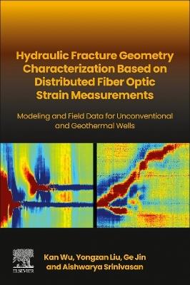 Hydraulic fracture geometry characterization based on distributed fiber optic strain measurements: Modeling and Field Data for Unconventional and Geothermal Wells - Kan Wu,Yongzan Liu,Ge Jin - cover