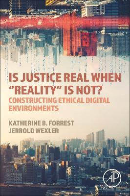 Is Justice Real When “Reality? is Not?: Constructing Ethical Digital Environments - Katherine B. Forrest,Jerrold Wexler - cover
