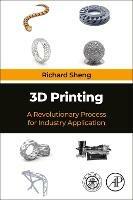 3D Printing: A Revolutionary Process for Industry Applications - Richard Sheng - cover