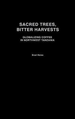 Sacred Trees, Bitter Harvests: Globalizing Coffee in Northwest Tanzania - Brad Weiss - cover