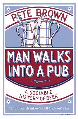 Man Walks Into A Pub: A Sociable History of Beer (Fully Updated Second Edition) - Pete Brown - cover