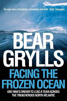 Facing the Frozen Ocean: One Man's Dream to Lead a Team Across the Treacherous North Atlantic - Bear Grylls - cover