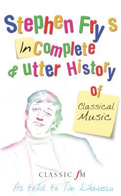 Stephen Fry's Incomplete and Utter History of Classical Music - Tim Lihoreau,Stephen Fry - cover