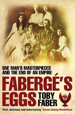 Faberge's Eggs: One Man's Masterpieces and the End of an Empire - Toby Faber - cover
