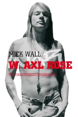 W. Axl Rose: The Unauthorized Biography - Mick Wall - cover