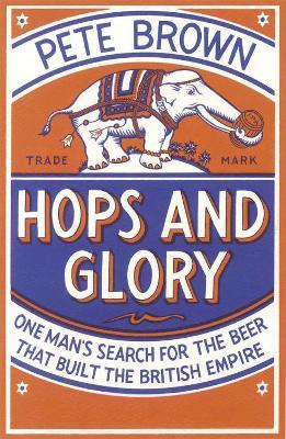 Hops and Glory: One man's search for the beer that built the British Empire - Pete Brown - cover