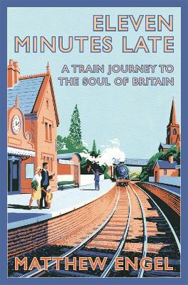 Eleven Minutes Late: A Train Journey to the Soul of Britain - Matthew Engel - cover