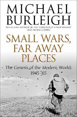 Small Wars, Far Away Places: The Genesis of the Modern World 1945-65 - Michael Burleigh - cover