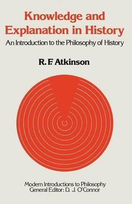 Knowledge and Explanation in History: An Introduction to the Philosophy of History - Ronald F. Atkinson - cover