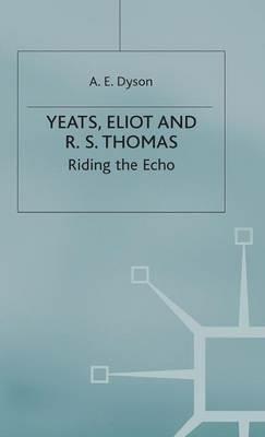 Yeats, Eliot and R. S. Thomas: Riding the Echo - A E Dyson - cover