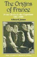 The Origins of France - Edward James - cover