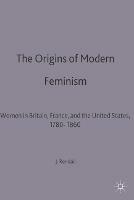 The Origins of Modern Feminism: Women in Britain, France and the United States, 1780-1860